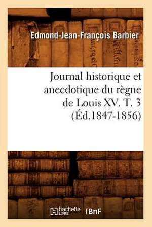 Journal Historique Et Anecdotique Du Regne de Louis XV. T. 3 (Ed.1847-1856) de Edmond Jean-Francois Barbier