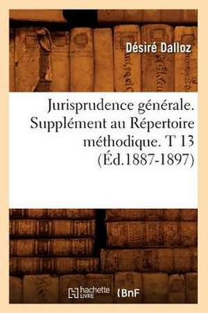 Jurisprudence Generale. Supplement Au Repertoire Methodique. T 13 (Ed.1887-1897) de Dalloz D.