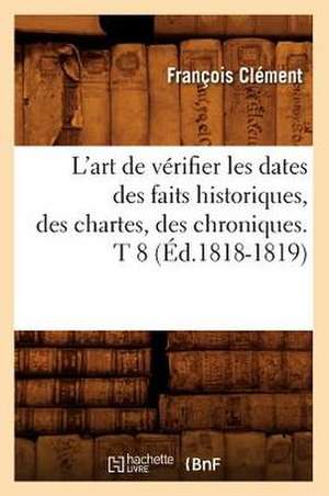 L'Art de Verifier Les Dates Des Faits Historiques, Des Chartes, Des Chroniques. T 8 (Ed.1818-1819) de Felix Clement