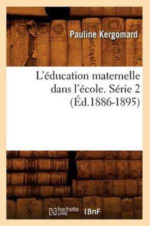 L'Education Maternelle Dans L'Ecole. Serie 2 (Ed.1886-1895) de Kergomard P.