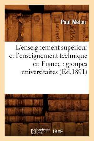 L'Enseignement Superieur Et L'Enseignement Technique En France: Groupes Universitaires (Ed.1891) de Melon P.