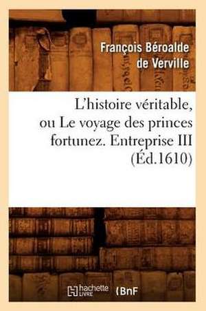 L'Histoire Veritable, Ou Le Voyage Des Princes Fortunez. Entreprise III (Ed.1610) de Beroalde De Verville F.