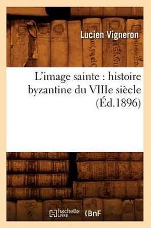 L'Image Sainte: Histoire Byzantine Du Viiie Siecle (Ed.1896) de Vigneron L.