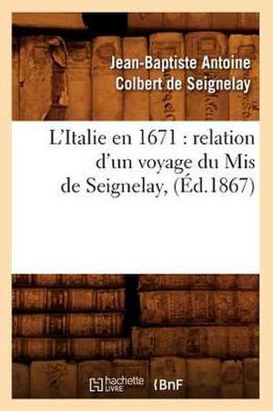 L'Italie En 1671: Relation D'Un Voyage Du MIS de Seignelay, (Ed.1867) de De Seignelay J. B. a.