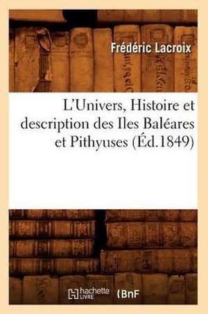 L'Univers., Histoire Et Description Des Iles Baleares Et Pithyuses de Frederic LaCroix