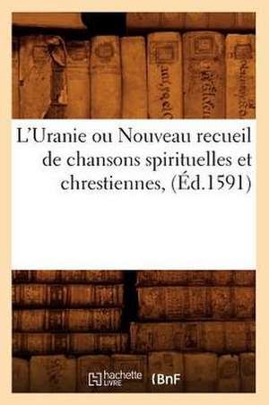 L'Uranie Ou Nouveau Recueil de Chansons Spirituelles Et Chrestiennes, (Ed.1591) de Sans Auteur