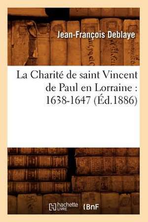 La Charite de Saint Vincent de Paul En Lorraine: 1638-1647 (Ed.1886) de Deblaye J. F.