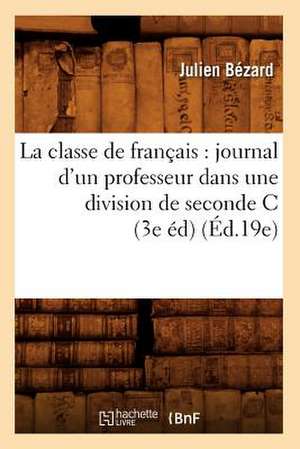 La Classe de Francais: Journal D'Un Professeur Dans Une Division de Seconde C (3e Ed) (Ed.19e) de Bezard J.