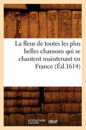 La Fleur de Toutes Les Plus Belles Chansons Qui Se Chantent Maintenant En France: Etude Psychologique Et Sociale (Ed.1889) de Collectif