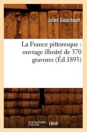 La France Pittoresque: Ouvrage Illustre de 370 Gravures (Ed.1893) de Jules Gourdault