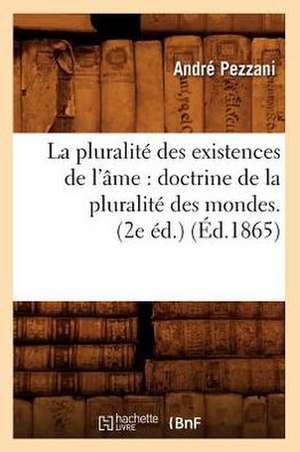 La Pluralite Des Existences de L'Ame: Doctrine de La Pluralite Des Mondes. (2e Ed.) (Ed.1865) de André Pezzani