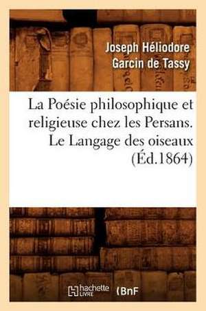 La Poesie Philosophique Et Religieuse Chez Les Persans. Le Langage Des Oiseaux (Ed.1864) de Garcin De Tassy J. H.