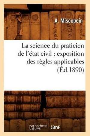 La Science Du Praticien de L'Etat Civil: Exposition Des Regles Applicables (Ed.1890) de Miscopein a.