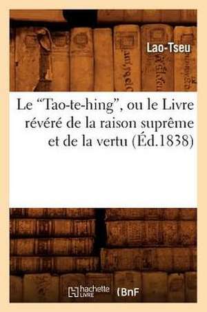 Le Tao-Te-Hing, Ou Le Livre Revere de La Raison Supreme Et de La Vertu (Ed.1838) de Lao-Tseu