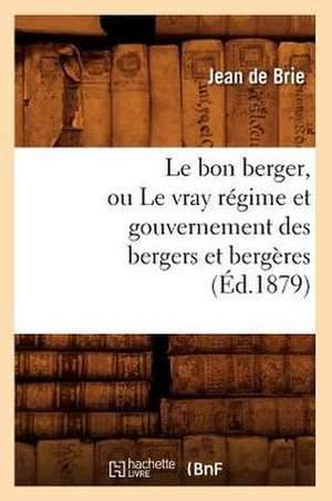 Le Bon Berger, Ou Le Vray Regime Et Gouvernement Des Bergers Et Bergeres (Ed.1879) de De Brie J.