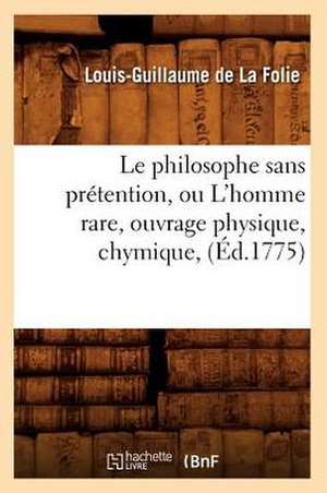 Le Philosophe Sans Pretention, Ou L'Homme Rare, Ouvrage Physique, Chymique, (Ed.1775) de De La Folie L. G.