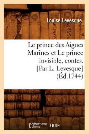 Le Prince Des Aigues Marines Et le Prince Invisible, Contes. [Par L. Levesque] de Louise Levesque