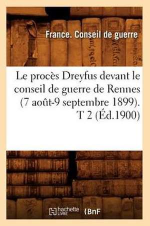 Le Proces Dreyfus Devant Le Conseil de Guerre de Rennes (7 Aout-9 Septembre 1899). T 2 (Ed.1900) de France