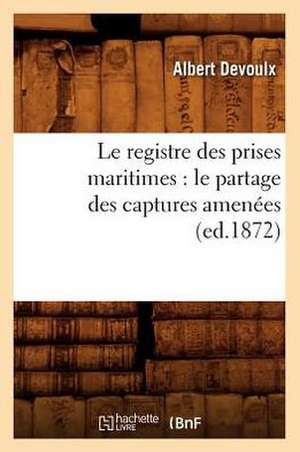 Le Registre Des Prises Maritimes: Le Partage Des Captures Amenees (Ed.1872) de Sans Auteur