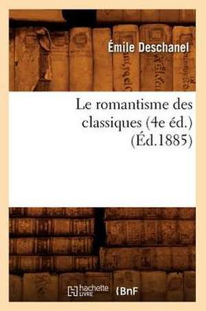 Le Romantisme Des Classiques (4e Éd.) (Éd.1885) de Émile Deschanel