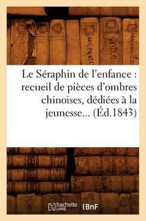 Le Seraphin de L'Enfance: Recueil de Pieces D'Ombres Chinoises, Dediees a la Jeunesse (Ed.1843) de Sans Auteur