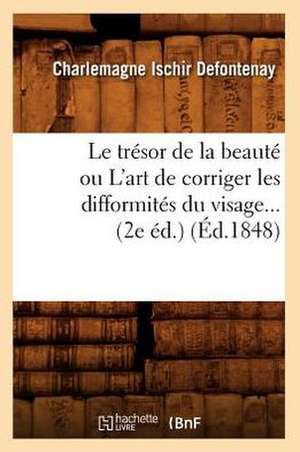 Le Tresor de La Beaute Ou L'Art de Corriger Les Difformites Du Visage (2e Ed.) (Ed.1848) de Defontenay C. I.