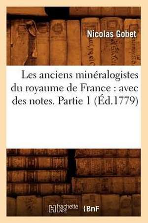 Les Anciens Mineralogistes Du Royaume de France: Avec Des Notes. Partie 1 (Ed.1779) de Gobet N.