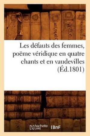 Les Defauts Des Femmes, Poeme Veridique En Quatre Chants Et En Vaudevilles, (Ed.1801) de Sans Auteur