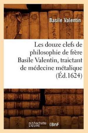 Les Douze Clefs de Philosophie de Frere Basile Valentin, Traictant de Medecine Metalique de Basile Valentin