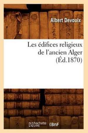 Les Edifices Religieux de L'Ancien Alger (Ed.1870) de Devoulx a.