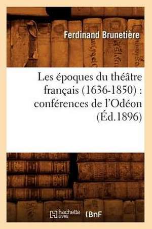 Les Epoques Du Theatre Francais (1636-1850): Conferences de L'Odeon (Ed.1896) de Brunetiere-F