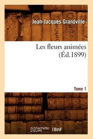 Les Fleurs Animees. Tome 1 (Ed.1899) de Grandville J. J.