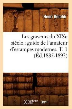 Les Graveurs Du Xixe Siecle: Guide de L'Amateur D'Estampes Modernes. T. 1 (Ed.1885-1892) de Beraldi H.