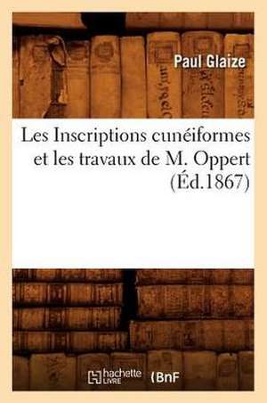 Les Inscriptions Cuneiformes Et Les Travaux de M. Oppert, (Ed.1867) de Glaize P.