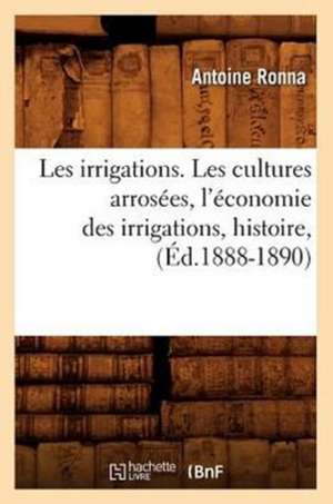 Les Irrigations. Les Cultures Arrosees, L'Economie Des Irrigations, Histoire, (Ed.1888-1890) de Ronna a.