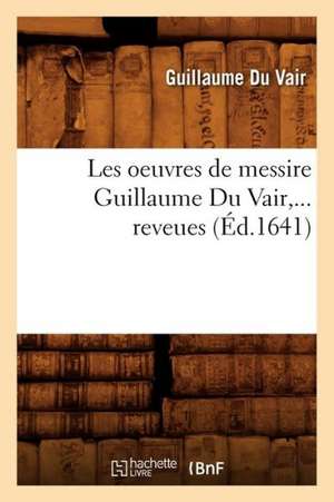 Les Oeuvres de Messire Guillaume Du Vair (Ed.1641) de Guillaume Du Vair