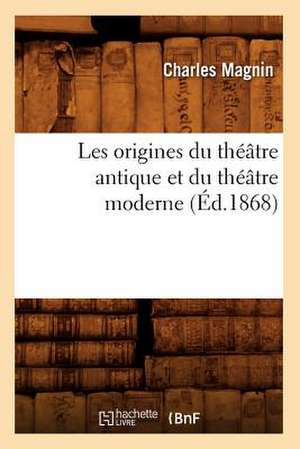 Les Origines Du Theatre Antique Et Du Theatre Moderne (Ed.1868) de Charles Magnin