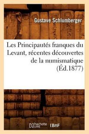 Les Principautes Franques Du Levant, Recentes Decouvertes de La Numismatique, de Gustave Schlumberger