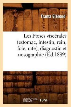 Les Ptoses Viscerales (Estomac, Intestin, Rein, Foie, Rate), Diagnostic Et Nosographie de Frantz Glenard