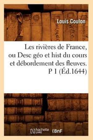 Les Rivieres de France, Ou Desc Geo Et Hist Du Cours Et Debordement Des Fleuves. P 1 (Ed.1644) de Louis Coulon