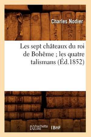 Les Sept Chateaux Du Roi de Boheme; Les Quatre Talismans (Ed.1852) de Charles Nodier