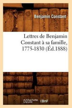 Lettres de Benjamin Constant a Sa Famille, 1775-1830 (Ed.1888) de Benjamin Constant