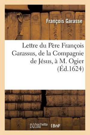 Lettre Du Pere Francois Garassus, de La Compagnie de Jesus, A M. Ogier, Touchant Leur Reconciliation