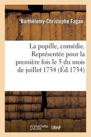 La Pupille, Comedie. Representee Pour La Premiere Fois Le 5 Du Mois de Juillet 1734