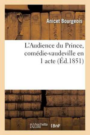 L'Audience Du Prince, Comedie-Vaudeville En 1 Acte