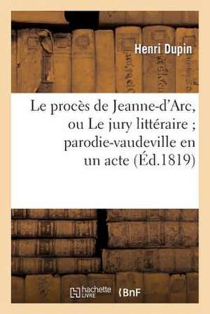 Le Proces de Jeanne-D'Arc, Ou Le Jury Litteraire; Parodie-Vaudeville En Un Acte