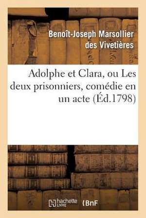 Adolphe Et Clara, Ou Les Deux Prisonniers, Comedie En Un Acte Et En Prose, Melee D'Arriettes