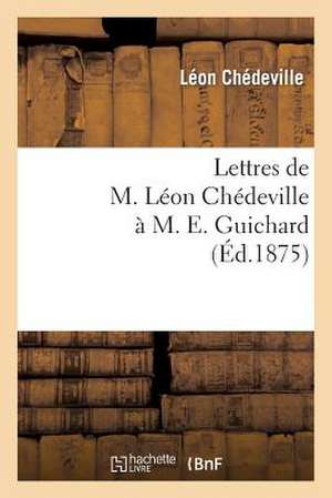 Lettres de M. Leon Chedeville A M. E. Guichard, Ancien President de L'Union Centrale