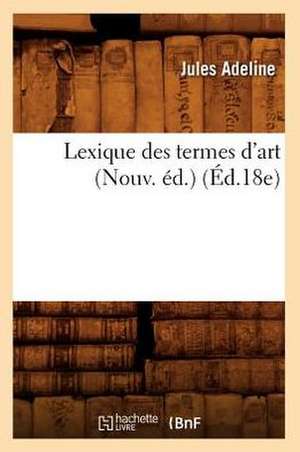 Lexique Des Termes D'Art (Nouv. Ed.) (Ed.18e) de Adeline J.