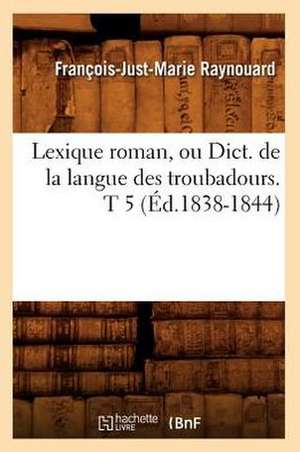 Lexique Roman, Ou Dict. de La Langue Des Troubadours. T 5 (Ed.1838-1844) de Francois Juste Marie Raynouard